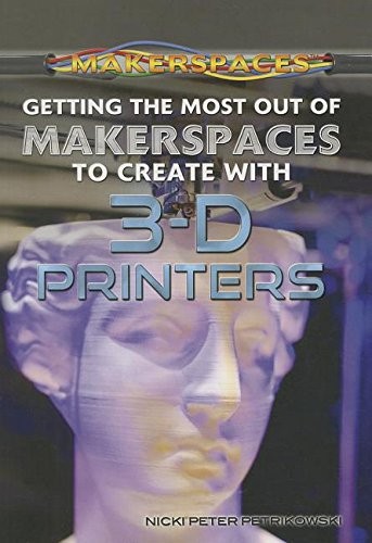 Cover for Getting the Most Out of Makerspaces to Create With 3-D Printers