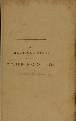 Cover for A practical essay on the club-foot, and other distortions in the legs and feet of children, intended to shew under what circumstances they are curable, or otherwise; with thirty-one cases that have been ... treated by the method for which the author has obtained the King's patent, and the specification of the patent for that purpose ... As well as for curing distortions of the spine, and every other deformity that can be remedied by mechanical applications
