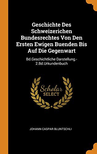 Cover for Geschichte Des Schweizerichen Bundesrechtes Von Den Ersten Ewigen Buenden Bis Auf Die Gegenwart