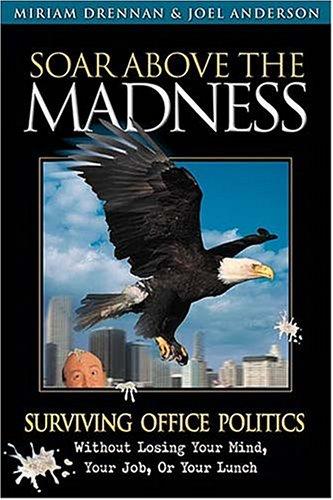 Cover for Soar Above The Madness Surviving Office Politics Without Losing Your Mind, Your Job, Or Your Lunch