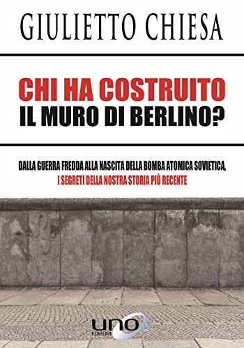 Cover for Chi ha costruito il muro di Berlino? Dalla guerra fredda alla nascita della bomba atomica sovietica, i segreti della nostra storia più recente