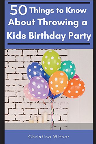 Cover for 50 Things to Know About Throwing a Kids Birthday Party