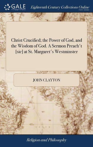 Cover for Christ Crucified; The Power of God, and the Wisdom of God. a Sermon Preach't [sic] at St. Margaret's Westminster