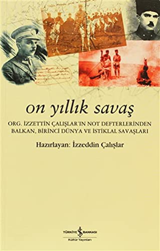 Cover for On Yillik Savas - Org. Izzettin Calislar'in Not Defterlerinden Balkan, Birinci Dunya ve Istiklal Savaslari