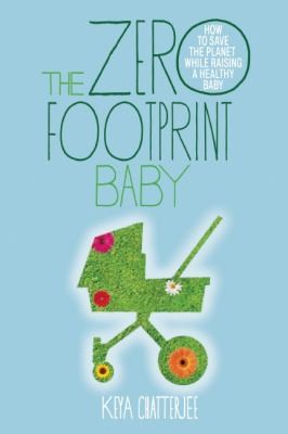 Cover for The Zero Footprint Baby How To Save The Planet While Raising A Healthy Baby