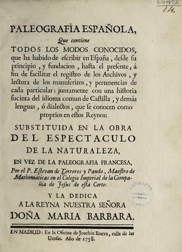 Cover for Paleografía espanõla, que contiene todos los modos conocidos, que ha habido de escribir en España, desde su principio, y fundacion, hasta el presente, á fin de facilitar el registro de los archivos, y lectura de los manuscritos, y pertenencias de cada particular; juntamente con una historia sucinta del idioma comun de Castilla, y demás lenguas, ó dialectos, que se conocen como proprios en estos reynos. Substituida en la obra del Espectaculo de la naturaleza, en vez de la paleografia francesa