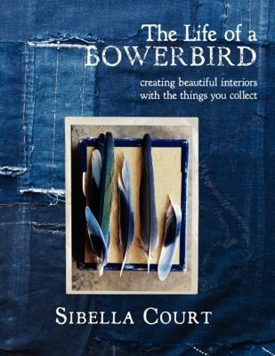 Cover for The Life Of A Bowerbird Creating Beautiful Interiors With The Things You Collect