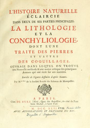 Cover for histoire naturelle éclaircie dans deux de ses parties principales, la lithologie et la conchyliologie, dont l'une traite des pierres et l'autre des coquillages, ouvrage dans lequel on trouve une nouvelle méthode & une notice critique des principaux auteurs qui ont écrit fur ces matiéres /par M*** [Dezallier d'Argenville] de la Société Royale des Sciences de Montpellier.
