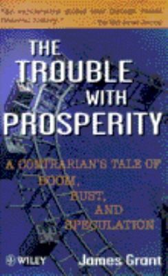 Cover for The Trouble With Prosperity A Contrarians Tale Of Boom Bust And Speculation