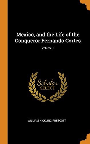 Cover for Mexico, and the Life of the Conqueror Fernando Cortes; Volume 1