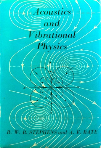 Cover for Acoustics and vibrational physics [by] R.W.B. Stephens [and] A.E. Bate.