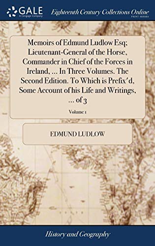Cover for Memoirs of Edmund Ludlow Esq; Lieutenant-General of the Horse, Commander in Chief of the Forces in Ireland, ... In Three Volumes. The Second Edition. ... of his Life and Writings, ... of 3; Volume 1