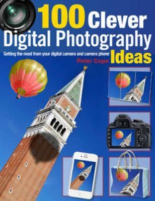 Cover for 100 Clever Digital Photography Ideas Getting The Most From Your Digital Camera And Camera Phone
