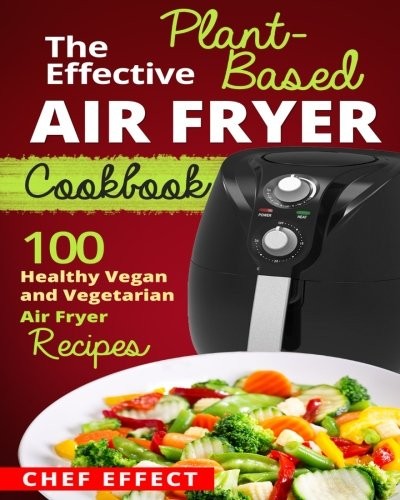Cover for The Effective Plant-Based Air Fryer Cookbook