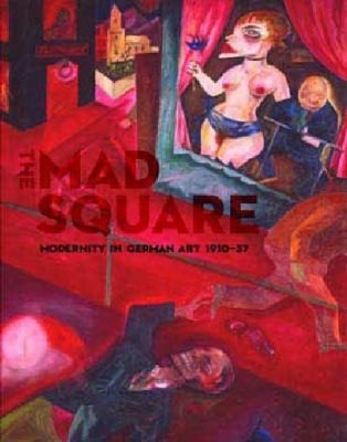 Cover for The Mad Square Modernity In German Art 19101937