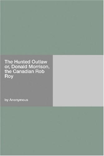 Cover for The Hunted Outlaw or, Donald Morrison, the Canadian Rob Roy