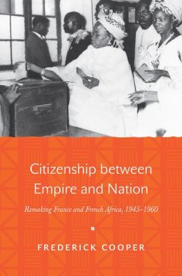 Cover for Citizenship Between Empire And Nation Remaking France And French Africa 19451960