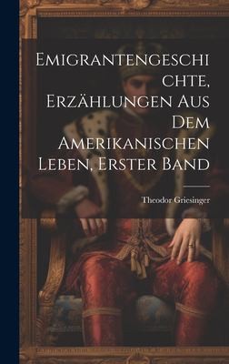 Cover for Emigrantengeschichte, Erzählungen Aus Dem Amerikanischen Leben, Erster Band