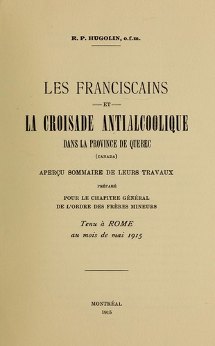 Cover for Les franciscains et la croisade antialcoolique dans la province de Quebec (Canada) apercu sommaire de leurs travaux prepare pour le chapitre general de d'ordre des freres mineurs tenu a Rome au mois de mai 1915