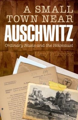 Cover for A Small Town Near Auschwitz Ordinary Nazis And The Holocaust