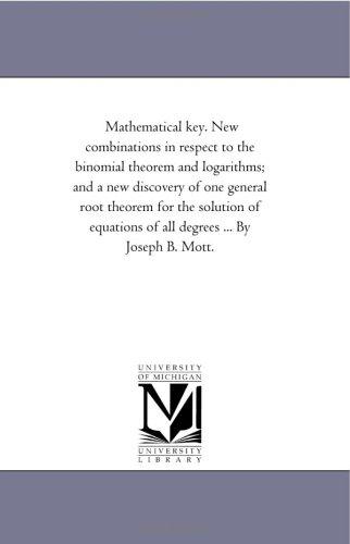 Cover for Mathematical key. New combinations in respect to the binomial theorem and logarithms; and a new discovery of one general root theorem for the solution ... of all degrees ... By Joseph B. Mott.