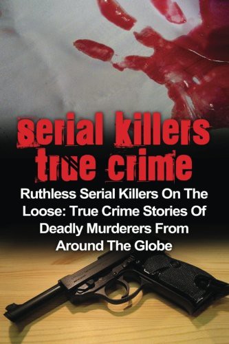 Cover for Serial Killers True Crime : Ruthless Serial Killers On The Loose