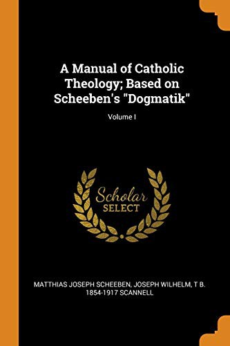 Cover for A Manual of Catholic Theology; Based on Scheeben's "Dogmatik"; Volume I