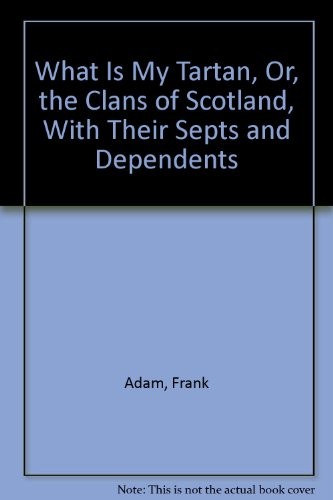 Cover for What Is My Tartan, Or, the Clans of Scotland, With Their Septs and Dependents