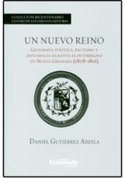 Cover for Un nuevo reino : geografía política, pactismo y diplomacia durante el interregno en Nueva Granada (1808-1816) - 1. ed.