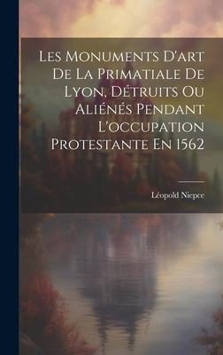 Cover for Monuments d'art de la Primatiale de Lyon, détruits Ou Aliénés Pendant l'occupation Protestante En 1562