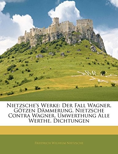 Cover for Nietzsche's Werke: Der Fall Wagner.  Götzen Dämmerung.  Nietzsche Contra Wagner.  Umwerthung Alle Werthe.  Dichtungen (German Edition)