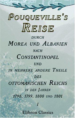 Cover for Pouqueville\'s Reise durch Morea und Albanien nach Constantinopel und in mehrere andere Theile des ottomanischen Reichs in den Jahren 1798, 1799, 1800 ... übersetzt von K.L.M. Müller. Band 1