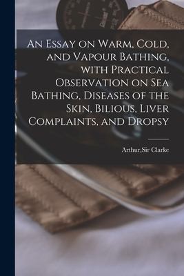 Cover for Essay on Warm, Cold, and Vapour Bathing, with Practical Observation on Sea Bathing, Diseases of the Skin, Bilious, Liver Complaints, and Dropsy