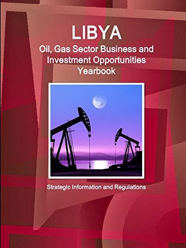 Cover for Libya Oil, Gas Sector Business and Investment Opportunities Yearbook - Strategic, Practical Information, Regulations