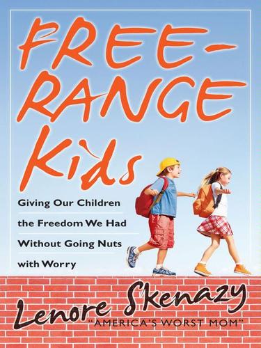 Cover for Free-Range Kids, How to Raise Safe, Self-Reliant Children (Without Going Nuts with Worry)