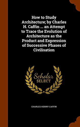 Cover for How to Study Architecture; by Charles H. Caffin ... an Attempt to Trace the Evolution of Architecture as the Product and Expression of Successive Phases of Civilisation