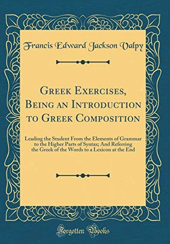 Cover for Greek Exercises, Being an Introduction to Greek Composition: Leading the Student From the Elements of Grammar to the Higher Parts of Syntax; And ... to a Lexicon at the End (Classic Reprint)