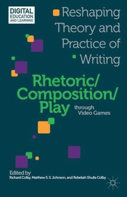 Cover for Rhetoric Compositionplay Through Video Games Reshaping Theory And Practice Of Writing