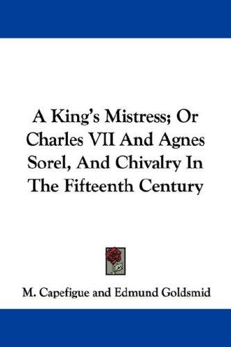 Cover for A King's Mistress; Or Charles VII And Agnes Sorel, And Chivalry In The Fifteenth Century (Bio000000)