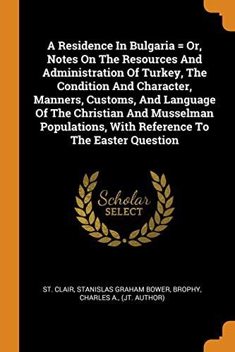 Cover for A Residence in Bulgaria = Or, Notes on the Resources and Administration of Turkey, the Condition and Character, Manners, Customs, and Language of the ... with Reference to the Easter Question