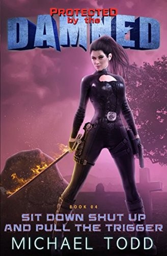 Cover for Sit Down Shut Up And Pull The Trigger: A Supernatural Action Adventure Opera (Protected By The Damned)