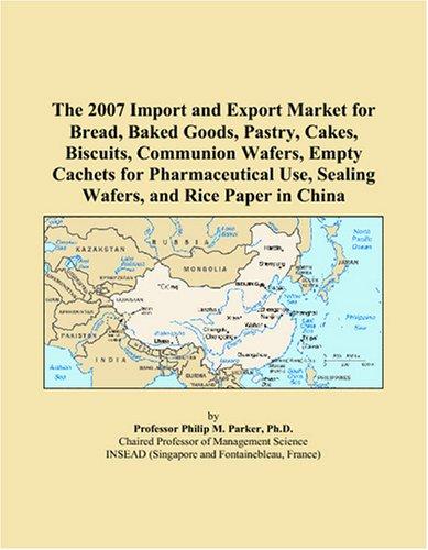 Cover for The 2007 Import and Export Market for Bread, Baked Goods, Pastry, Cakes, Biscuits, Communion Wafers, Empty Cachets for Pharmaceutical Use, Sealing Wafers, and Rice Paper in China
