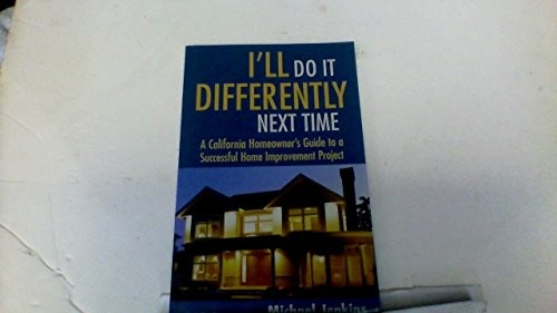 Cover for I'll Do It Differently Next Time California Homeowner's Guide to a Successful Home Improvement Project